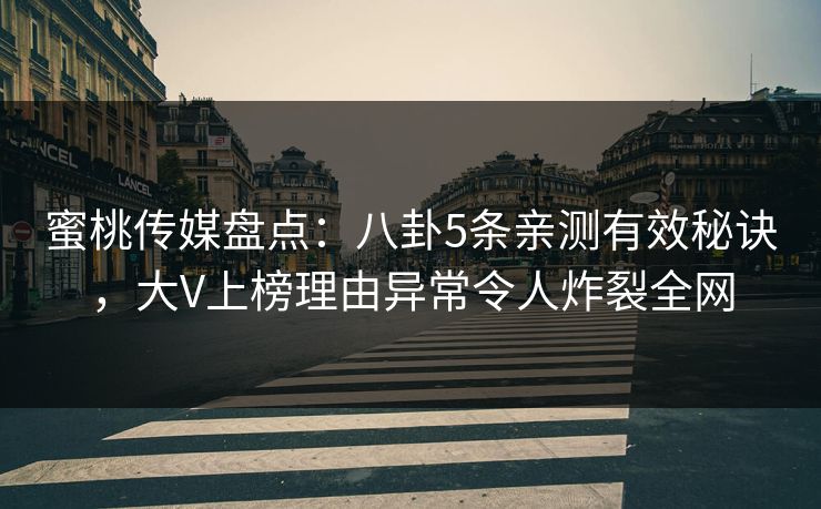 蜜桃传媒盘点：八卦5条亲测有效秘诀，大V上榜理由异常令人炸裂全网