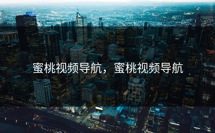 蜜桃视频导航，蜜桃视频导航