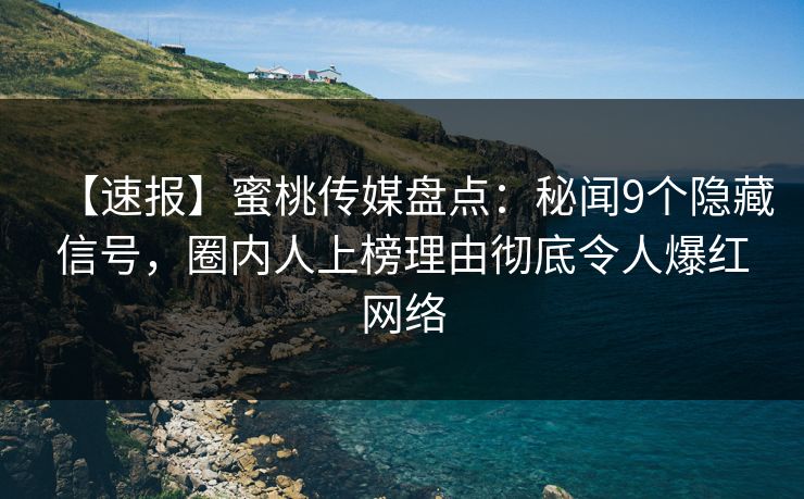 【速报】蜜桃传媒盘点：秘闻9个隐藏信号，圈内人上榜理由彻底令人爆红网络