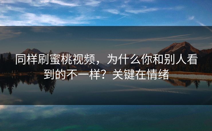 同样刷蜜桃视频，为什么你和别人看到的不一样？关键在情绪
