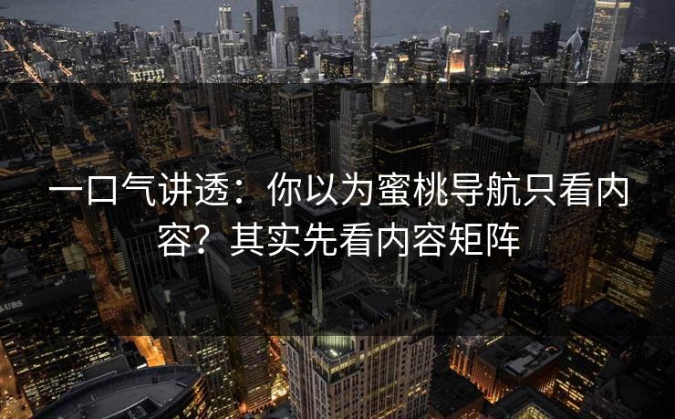 一口气讲透：你以为蜜桃导航只看内容？其实先看内容矩阵