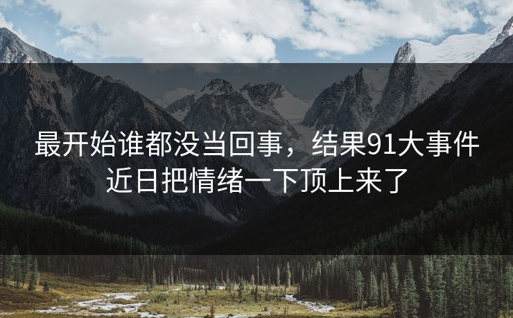 最开始谁都没当回事，结果91大事件近日把情绪一下顶上来了